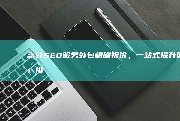 高效SEO服务外包精确报价，一站式提升网站排名与流量